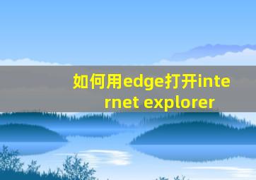 如何用edge打开internet explorer